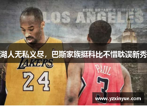湖人无私义尽，巴斯家族挺科比不惜耽误新秀